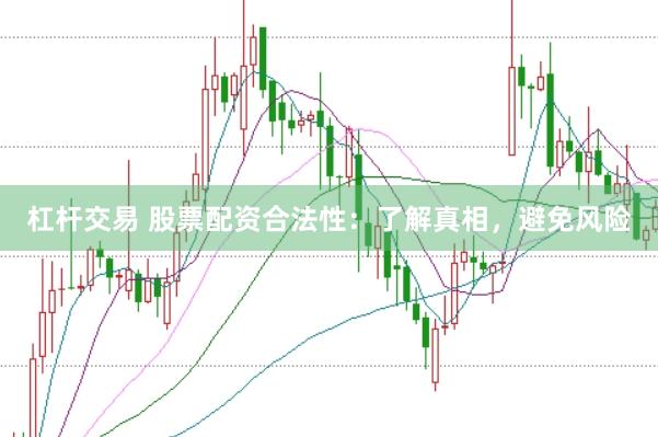 杠杆交易 股票配资合法性：了解真相，避免风险