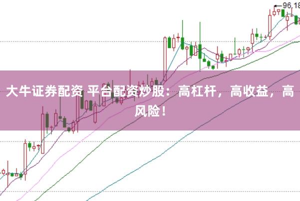 大牛证券配资 平台配资炒股：高杠杆，高收益，高风险！