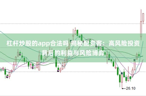 杠杆炒股的app合法吗 揭秘配资客：高风险投资背后的利益与风险博弈