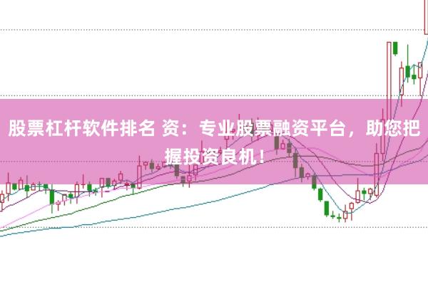 股票杠杆软件排名 资：专业股票融资平台，助您把握投资良机！