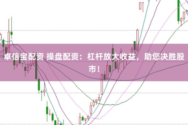 卓信宝配资 操盘配资：杠杆放大收益，助您决胜股市！