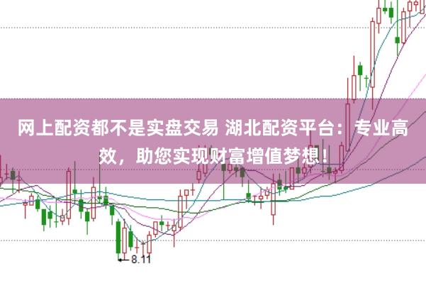 网上配资都不是实盘交易 湖北配资平台：专业高效，助您实现财富增值梦想！