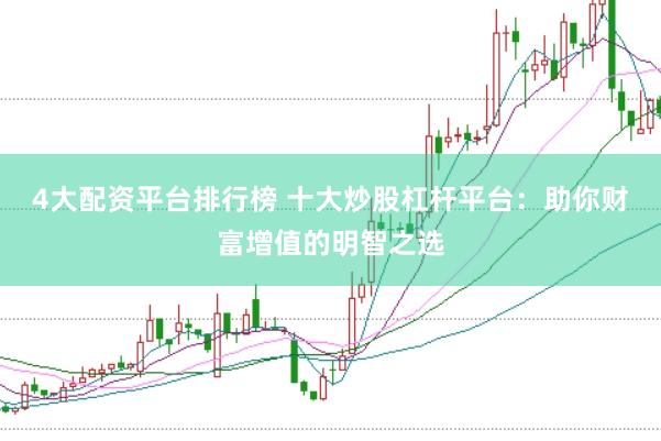 4大配资平台排行榜 十大炒股杠杆平台：助你财富增值的明智之选