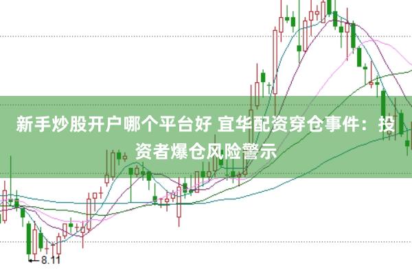 新手炒股开户哪个平台好 宜华配资穿仓事件：投资者爆仓风险警示