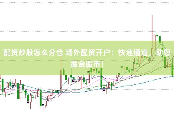 配资炒股怎么分仓 场外配资开户：快速通道，助您掘金股市！