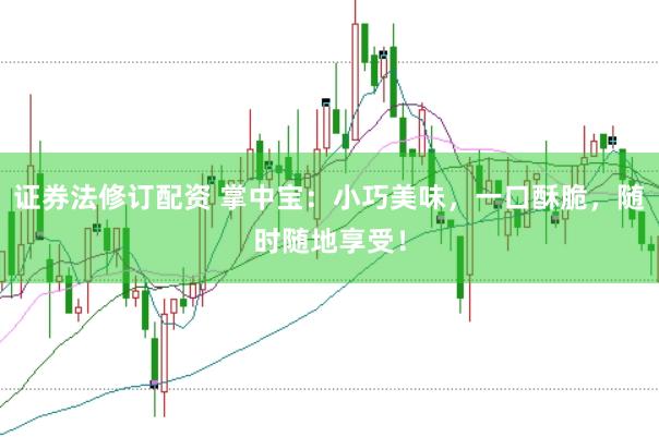 证券法修订配资 掌中宝：小巧美味，一口酥脆，随时随地享受！