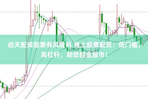 启天配资股票有风险吗 线上股票配资：低门槛，高杠杆，助您掘金股市！