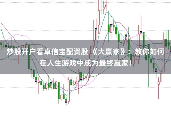 炒股开户看卓信宝配资股 《大赢家》：教你如何在人生游戏中成为最终赢家！
