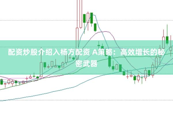 配资炒股介绍入杨方配资 A策略：高效增长的秘密武器