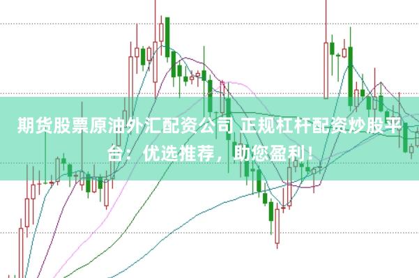 期货股票原油外汇配资公司 正规杠杆配资炒股平台：优选推荐，助您盈利！