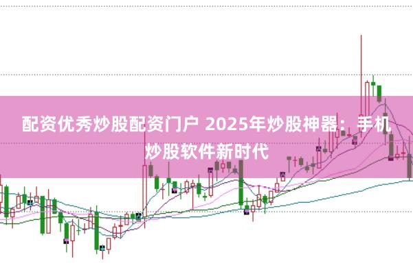 配资优秀炒股配资门户 2025年炒股神器：手机炒股软件新时代