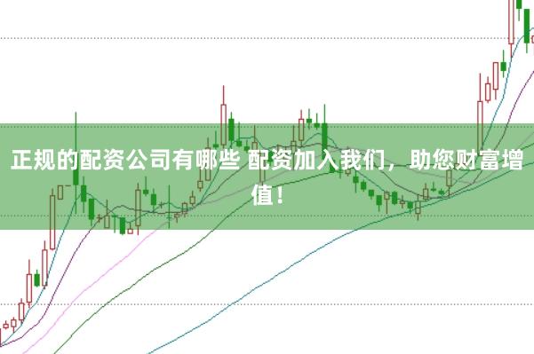 正规的配资公司有哪些 配资加入我们，助您财富增值！