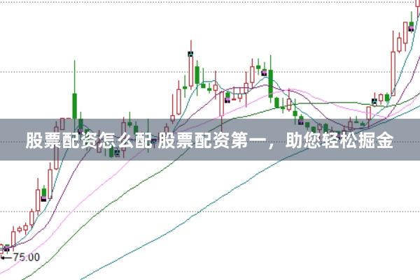 股票配资怎么配 股票配资第一，助您轻松掘金