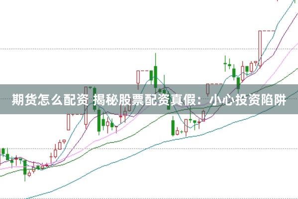 期货怎么配资 揭秘股票配资真假：小心投资陷阱