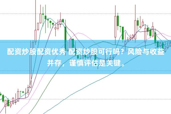 配资炒股配资优秀 配资炒股可行吗？风险与收益并存，谨慎评估是关键。