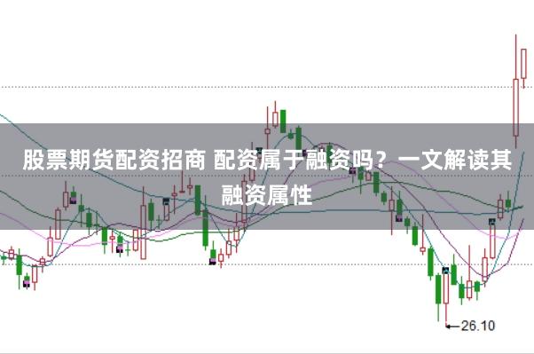 股票期货配资招商 配资属于融资吗？一文解读其融资属性