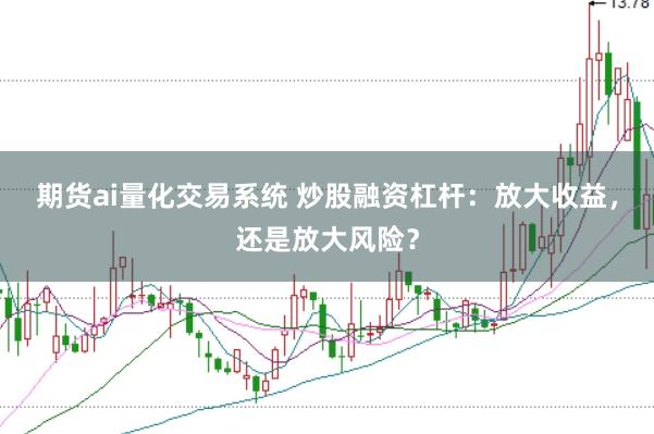 期货ai量化交易系统 炒股融资杠杆：放大收益，还是放大风险？