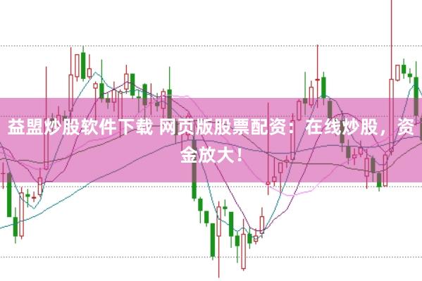 益盟炒股软件下载 网页版股票配资：在线炒股，资金放大！