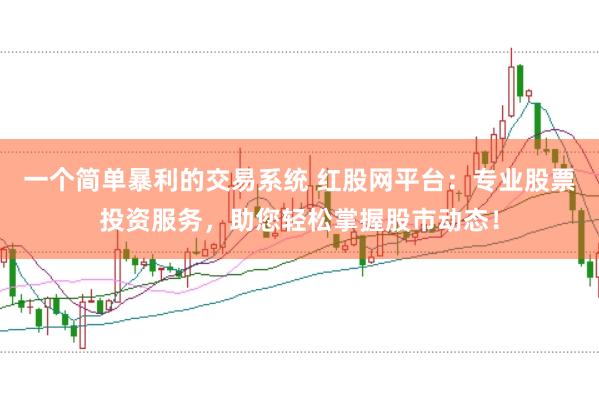 一个简单暴利的交易系统 红股网平台：专业股票投资服务，助您轻松掌握股市动态！