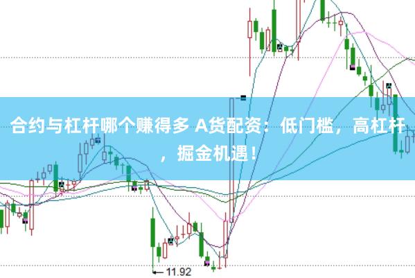 合约与杠杆哪个赚得多 A货配资：低门槛，高杠杆，掘金机遇！