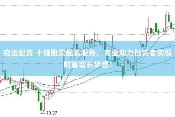启运配资 十堰股票配资服务，专业助力投资者实现财富增长梦想！