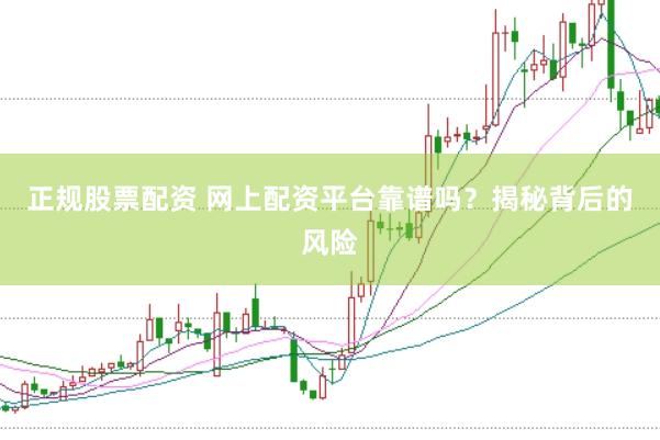 正规股票配资 网上配资平台靠谱吗？揭秘背后的风险