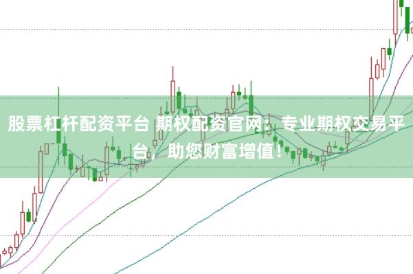 股票杠杆配资平台 期权配资官网：专业期权交易平台，助您财富增值！