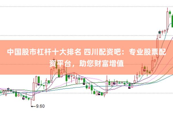 中国股市杠杆十大排名 四川配资吧：专业股票配资平台，助您财富增值