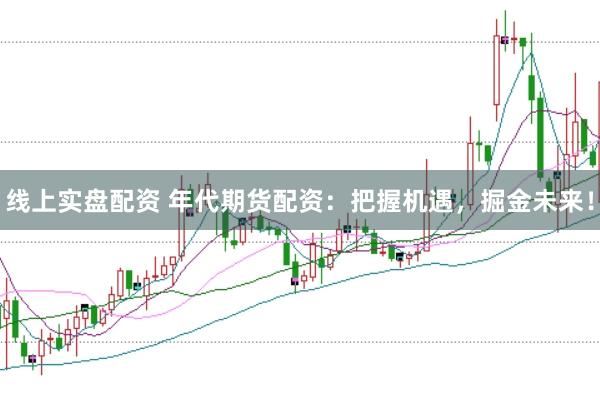 线上实盘配资 年代期货配资:把握机遇,掘金未来!