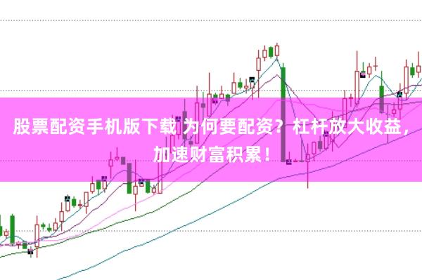 股票配资手机版下载 为何要配资?杠杆放大收益,加速财富积累!