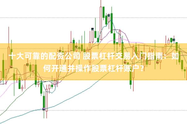 十大可靠的配资公司 股票杠杆交易入门指南:如何开通并操作股票杠杆账户?