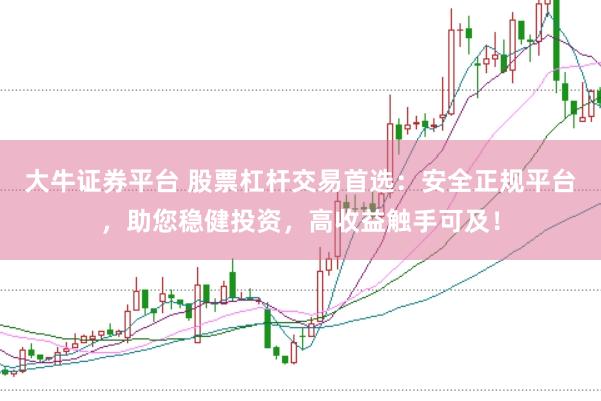 大牛证券平台 股票杠杆交易首选:安全正规平台,助您稳健投资,高收益触手可及!