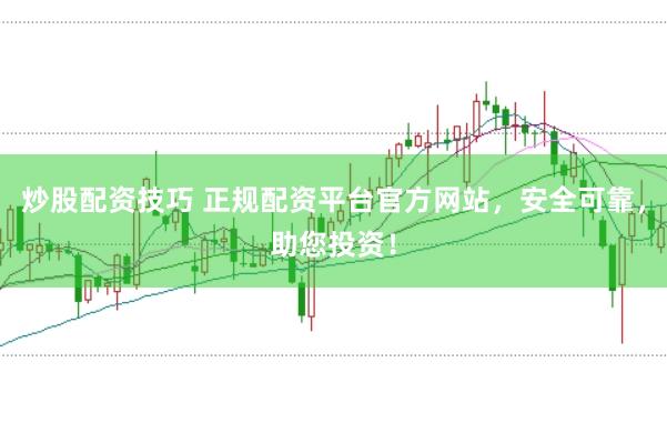 炒股配资技巧 正规配资平台官方网站,安全可靠,助您投资!