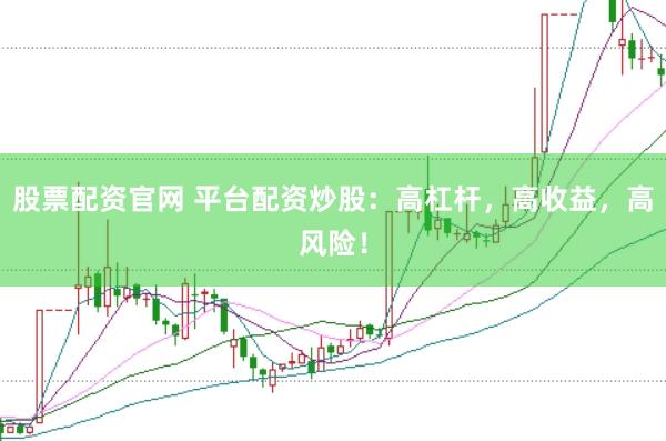 股票配资官网 平台配资炒股:高杠杆,高收益,高风险!
