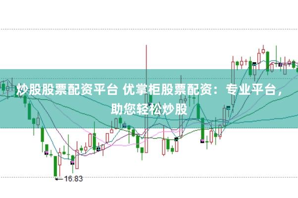 炒股股票配资平台 优掌柜股票配资:专业平台,助您轻松炒股