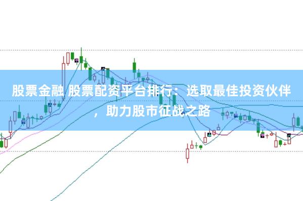 股票金融 股票配资平台排行:选取最佳投资伙伴,助力股市征战之路