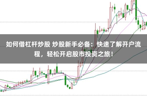 如何借杠杆炒股 炒股新手必备：快速了解开户流程，轻松开启股市投资之旅！