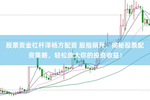 股票资金杠杆泽杨方配资 股指飙升,揭秘股票配资策略,轻松放大你的投资收益!