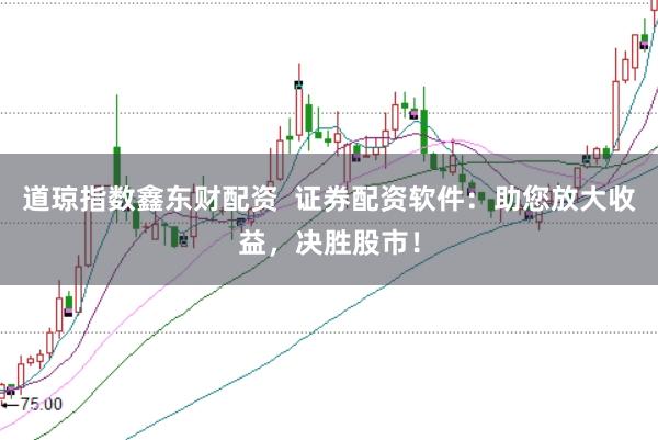 道琼指数鑫东财配资 证券配资软件:助您放大收益,决胜股市!
