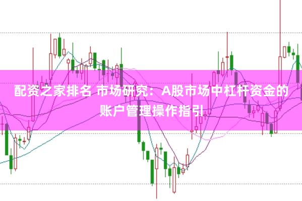 配资之家排名 市场研究:A股市场中杠杆资金的账户管理操作指引