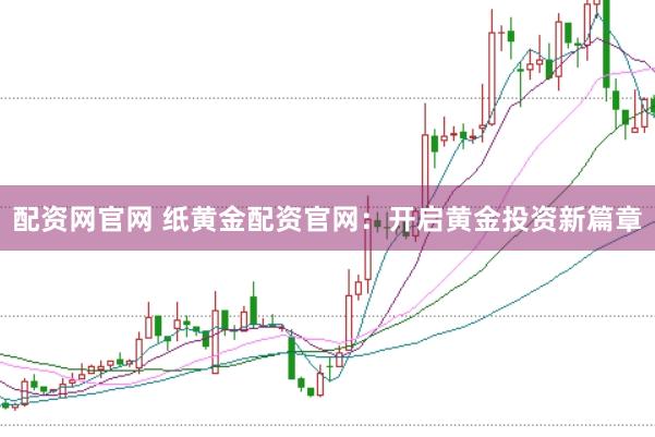 配资网官网 纸黄金配资官网:开启黄金投资新篇章