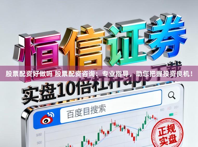 股票配资好做吗 股票配资咨询:专业指导,助您把握投资良机!