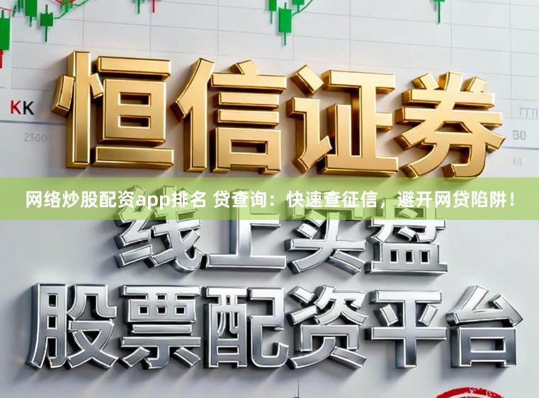 网络炒股配资app排名 贷查询：快速查征信，避开网贷陷阱！