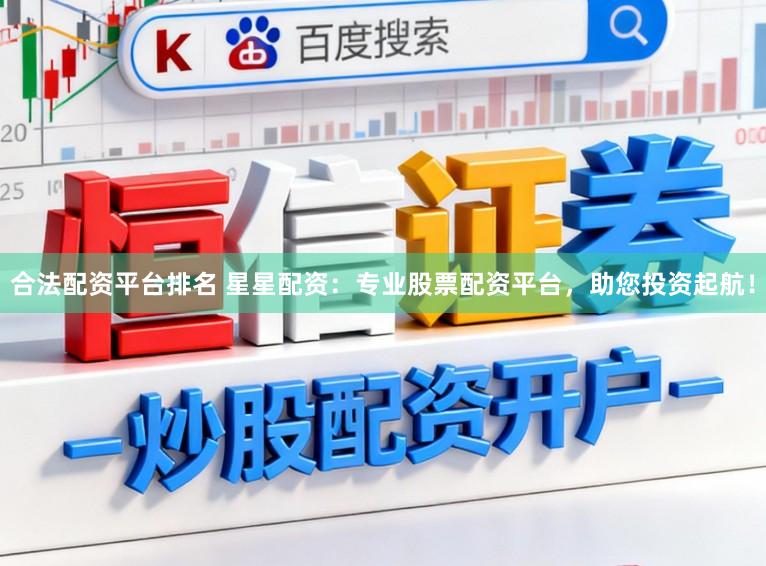 合法配资平台排名 星星配资：专业股票配资平台，助您投资起航！