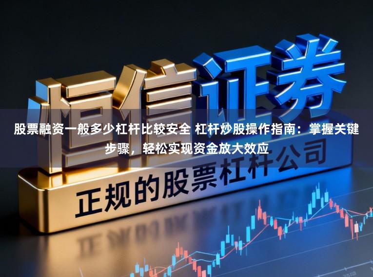 股票融资一般多少杠杆比较安全 杠杆炒股操作指南：掌握关键步骤，轻松实现资金放大效应