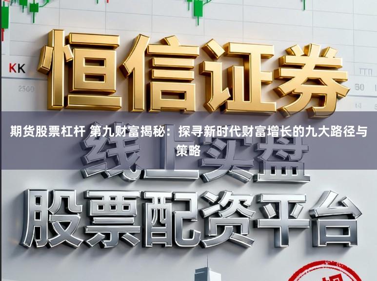 期货股票杠杆 第九财富揭秘：探寻新时代财富增长的九大路径与策略