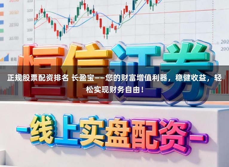 正规股票配资排名 长盈宝——您的财富增值利器，稳健收益，轻松实现财务自由！