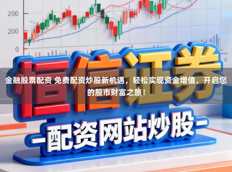 金融股票配资 免费配资炒股新机遇，轻松实现资金增值，开启您的股市财富之旅！