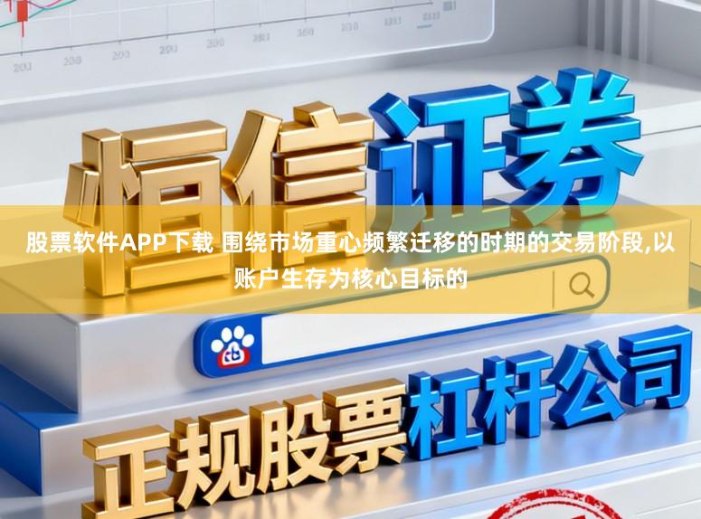 股票软件APP下载 围绕市场重心频繁迁移的时期的交易阶段,以账户生存为核心目标的