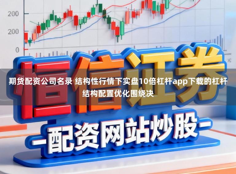 期货配资公司名录 结构性行情下实盘10倍杠杆app下载的杠杆结构配置优化围绕决